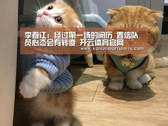 李春江:经过第一场的阅历 置信队员心态会有转变_开云体育官网(图3) 开云体育官网
